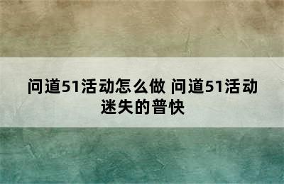 问道51活动怎么做 问道51活动迷失的普快